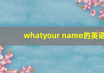 whatyour name的英语